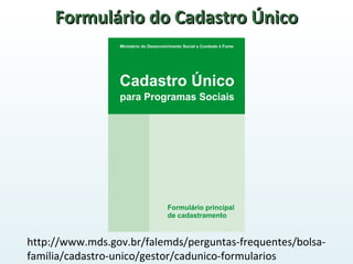 Formulário do Cadastro ÚnicoFormulário do Cadastro Único
http://www.mds.gov.br/falemds/perguntas-frequentes/bolsa-
familia/cadastro-unico/gestor/cadunico-formularios
 
