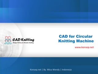 CAD for Circular
                         Knitting Machine
                                         www.konsep.net




Konsep.net | By Mico Wendy | Indonesia
 