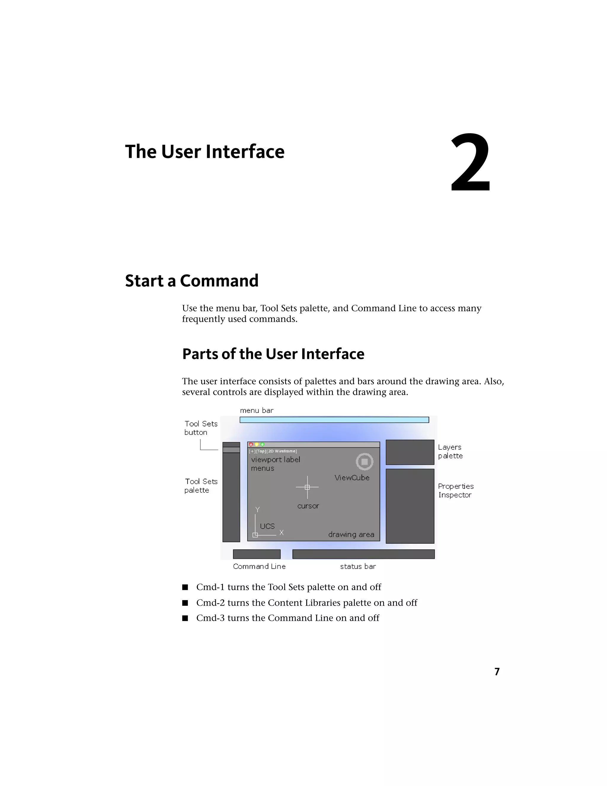The User Interface
Start a Command
Use the menu bar, Tool Sets palette, and Command Line to access many
frequently used commands.
Parts of the User Interface
The user interface consists of palettes and bars around the drawing area. Also,
several controls are displayed within the drawing area.
■ Cmd-1 turns the Tool Sets palette on and off
■ Cmd-2 turns the Content Libraries palette on and off
■ Cmd-3 turns the Command Line on and off
2
7
 
