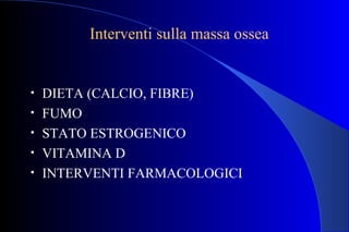 Interventi sulla massa ossea
• DIETA (CALCIO, FIBRE)
• FUMO
• STATO ESTROGENICO
• VITAMINA D
• INTERVENTI FARMACOLOGICI
 