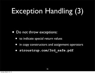 Exception Handling (3)
• Do not throw exceptions:
• to indicate special return values
• in copy constructors and assignment operators
• stroustrup.com/3rd_safe.pdf
36
Sunday, March 16, 14
 