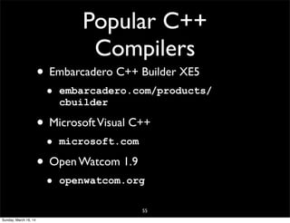 Popular C++
Compilers
55
• Embarcadero C++ Builder XE5
• embarcadero.com/products/
cbuilder
• MicrosoftVisual C++
• microsoft.com
• Open Watcom 1.9
• openwatcom.org
Sunday, March 16, 14
 
