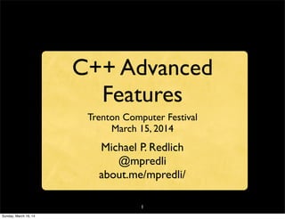1
C++ Advanced
Features
Trenton Computer Festival
March 15, 2014
Michael P. Redlich
@mpredli
about.me/mpredli/
Sunday, March 16, 14
 