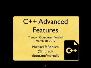 1
C++ Advanced
Features
Trenton Computer Festival
March 18, 2017
Michael P. Redlich
@mpredli
about.me/mpredli/
 