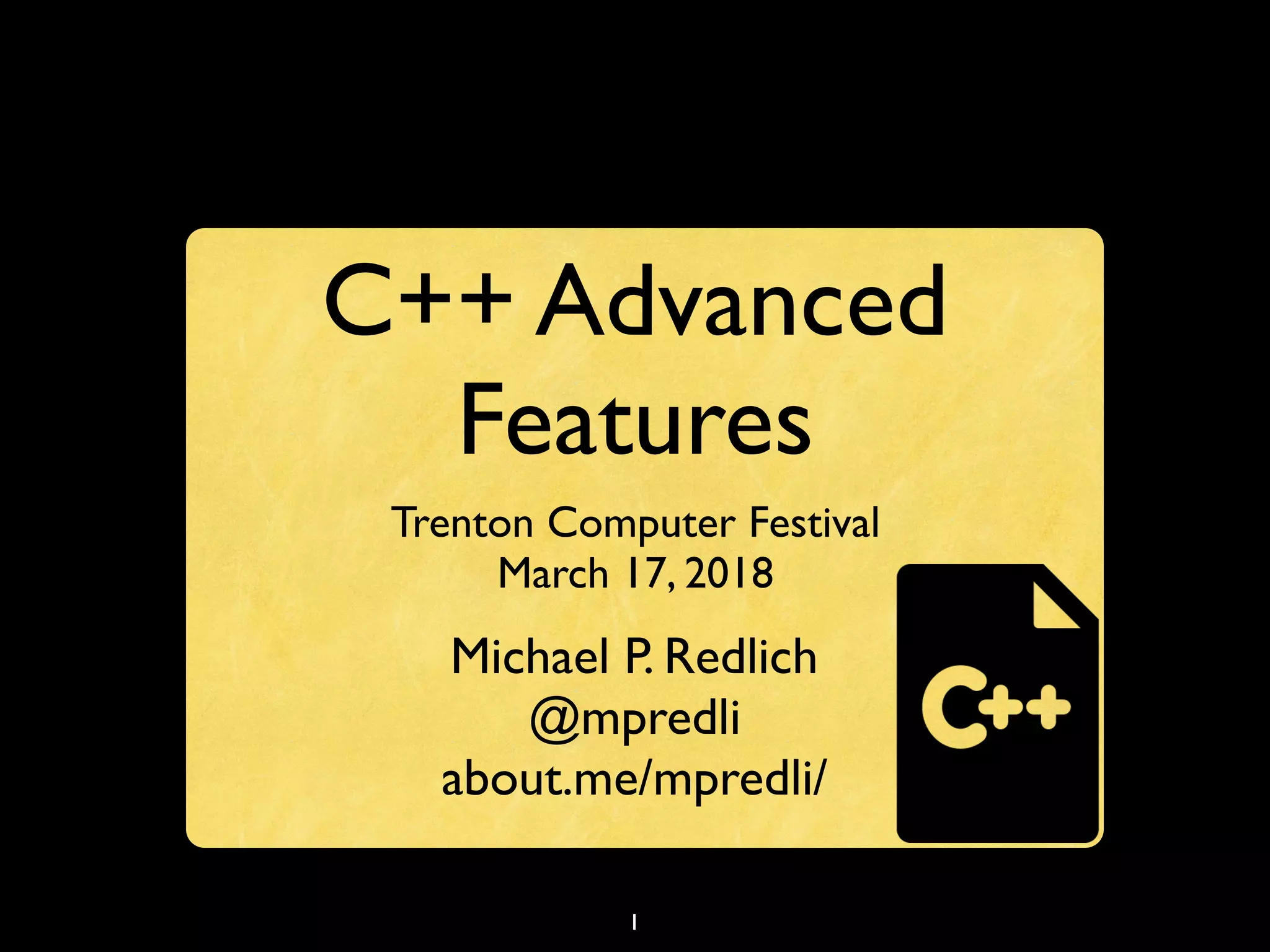 1
C++ Advanced
Features
Trenton Computer Festival
March 17, 2018
Michael P. Redlich
@mpredli
about.me/mpredli/
 