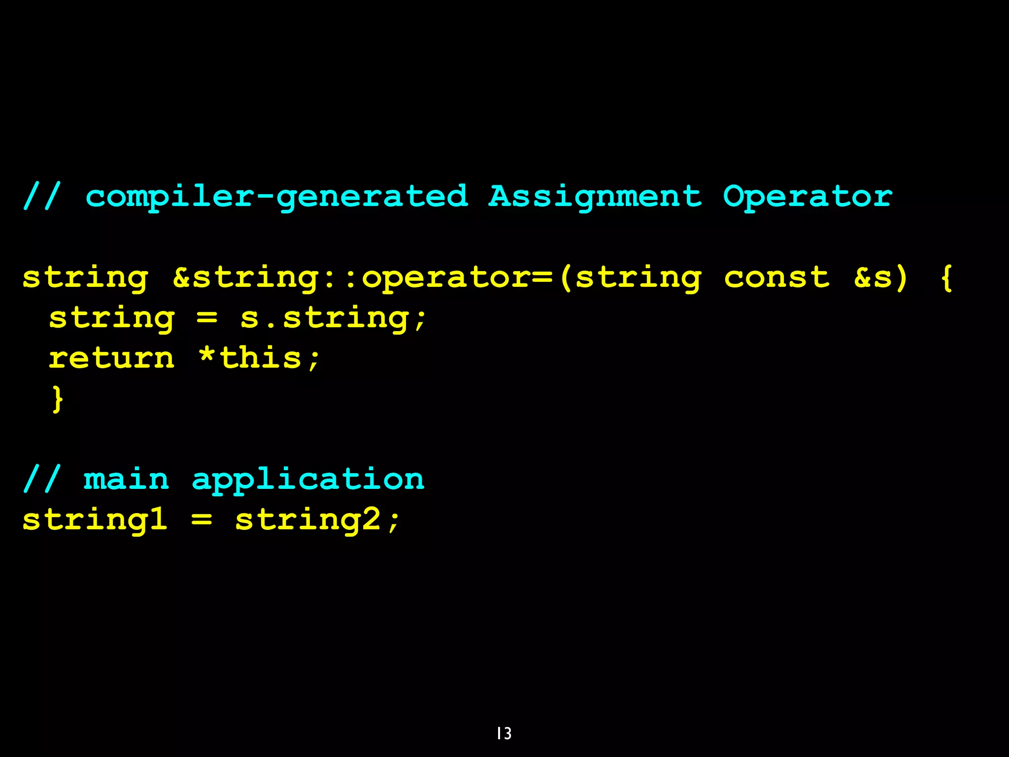 13
// compiler-generated Assignment Operator
string &string::operator=(string const &s) {
string = s.string;
return *this;
}
// main application
string1 = string2;
 