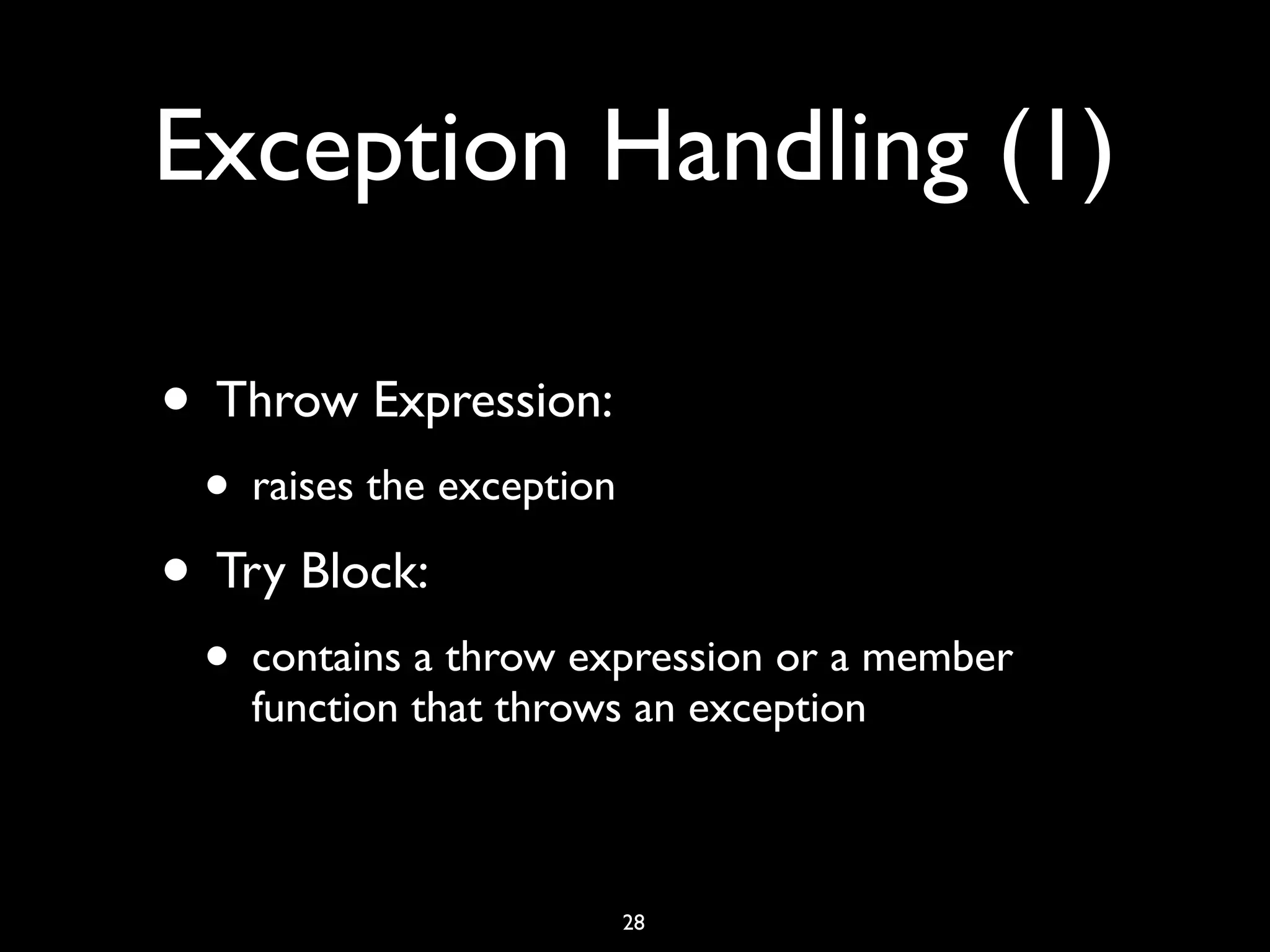Exception Handling (1)
• Throw Expression:
• raises the exception
• Try Block:
• contains a throw expression or a member
function that throws an exception
28
 