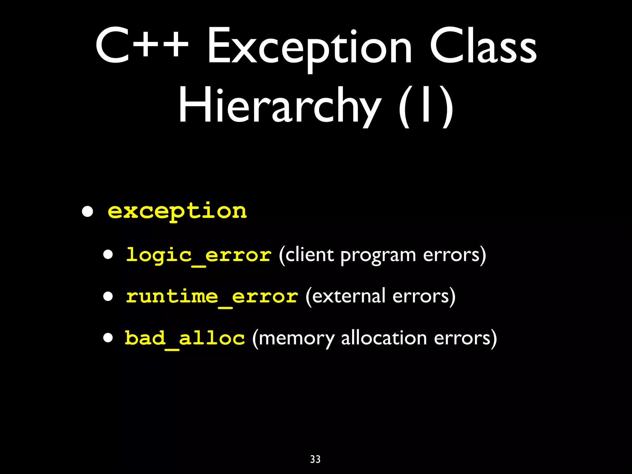C++ Exception Class
Hierarchy (1)
• exception
• logic_error (client program errors)
• runtime_error (external errors)
• bad_alloc (memory allocation errors)
33
 