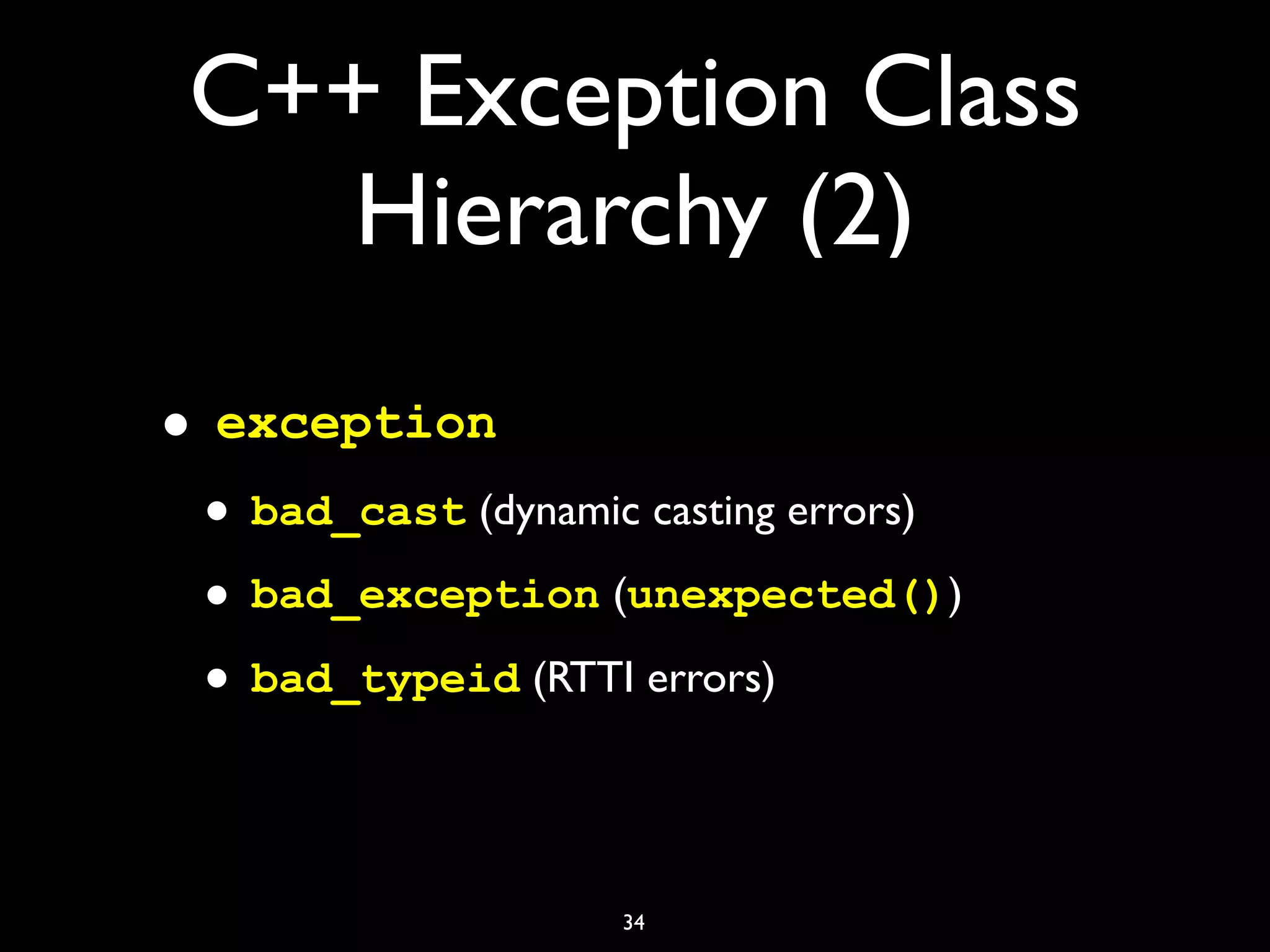 C++ Exception Class
Hierarchy (2)
• exception
• bad_cast (dynamic casting errors)
• bad_exception (unexpected())
• bad_typeid (RTTI errors)
34
 