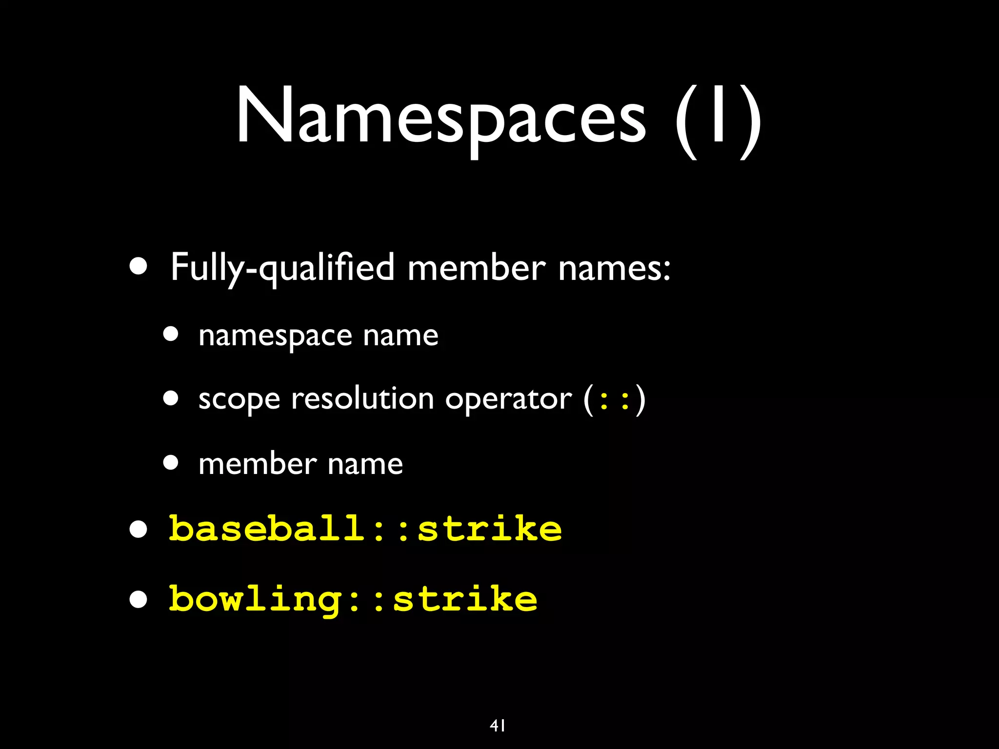 Namespaces (1)
• Fully-qualiﬁed member names:
• namespace name
• scope resolution operator (::)
• member name
• baseball::strike
• bowling::strike
41
 
