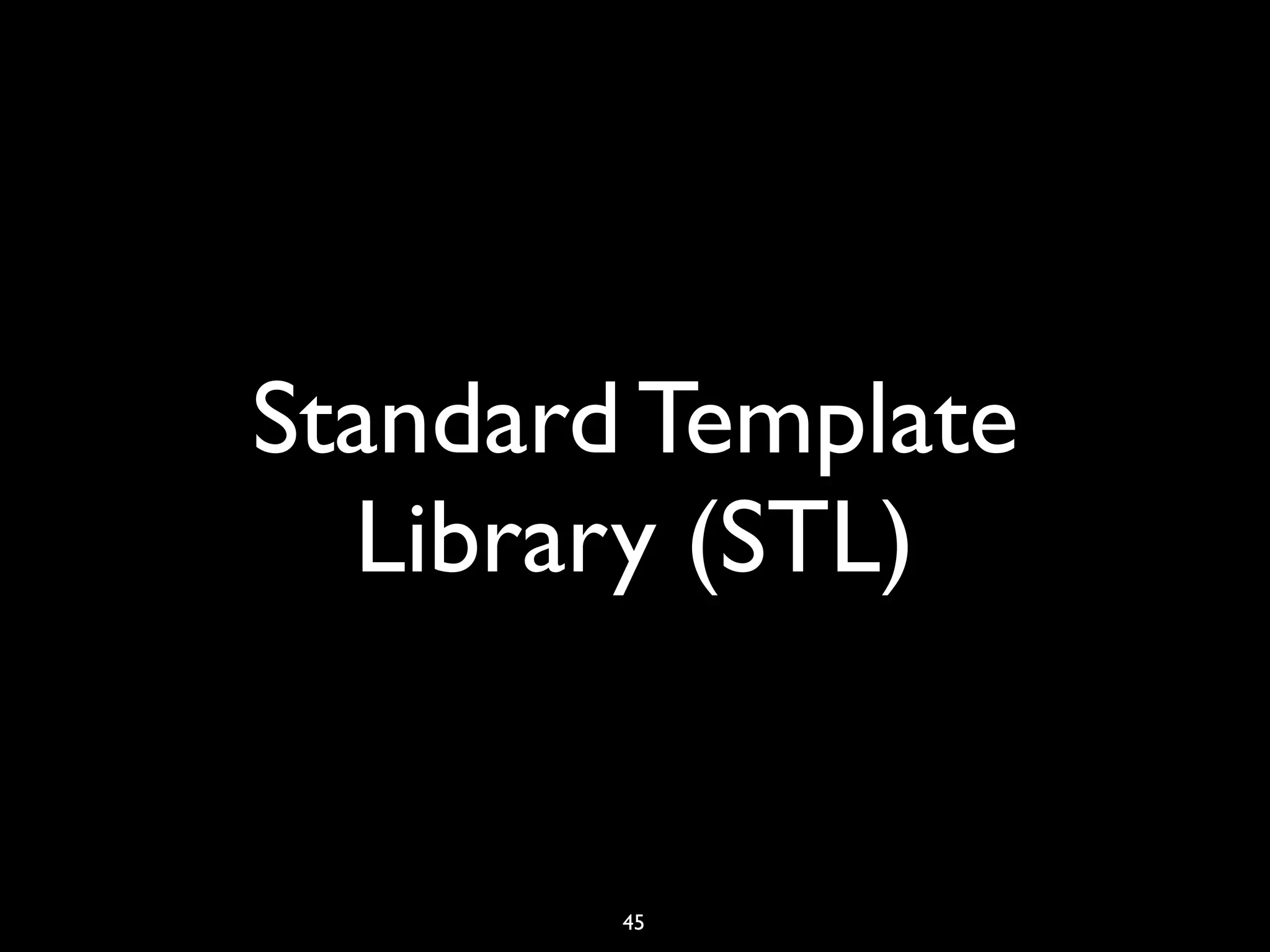 Standard Template
Library (STL)
45
 