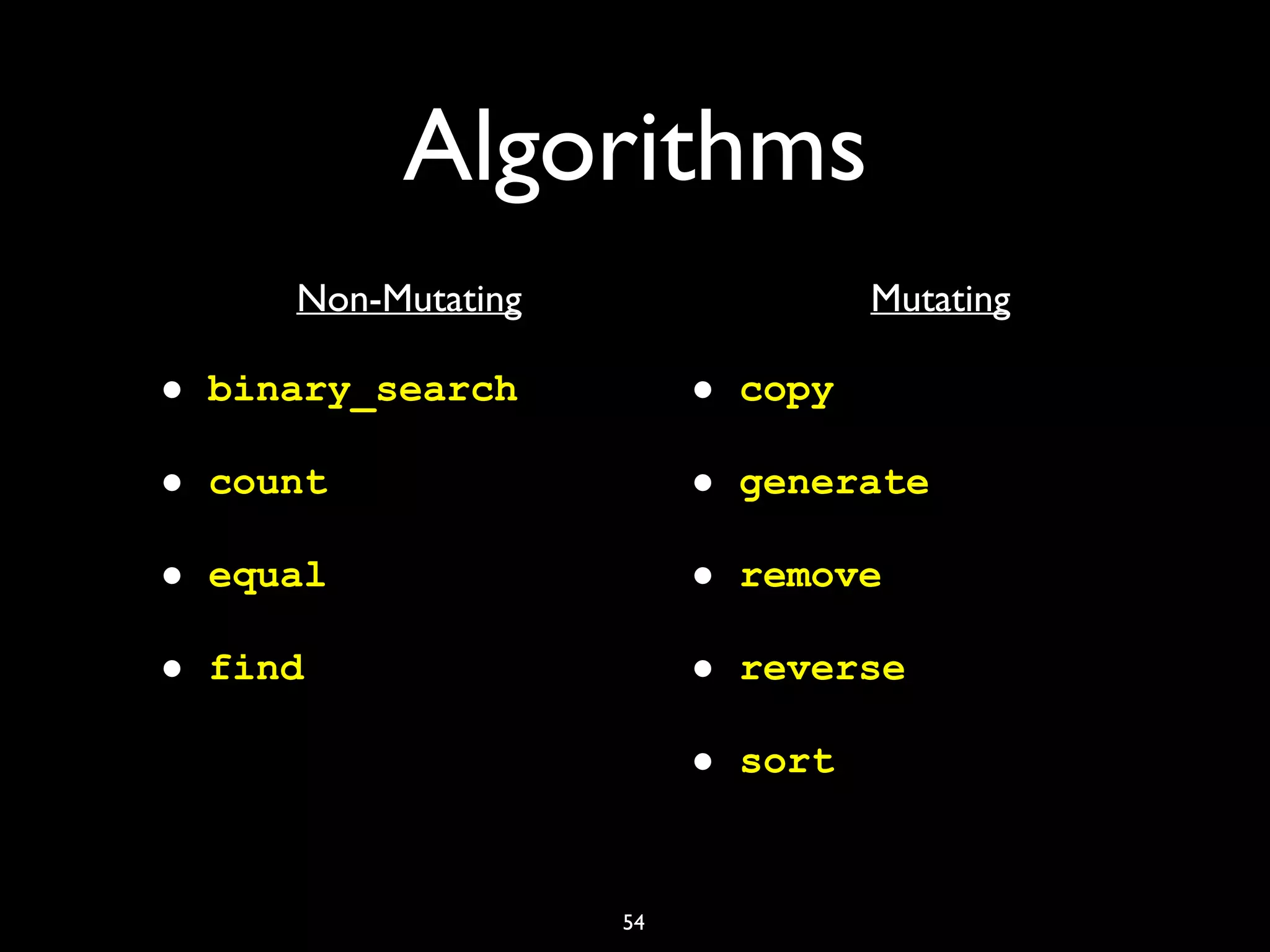 Algorithms
• Non-Mutating
• binary_search
• count
• equal
• find
• Mutating
• copy
• generate
• remove
• reverse
• sort
54
 