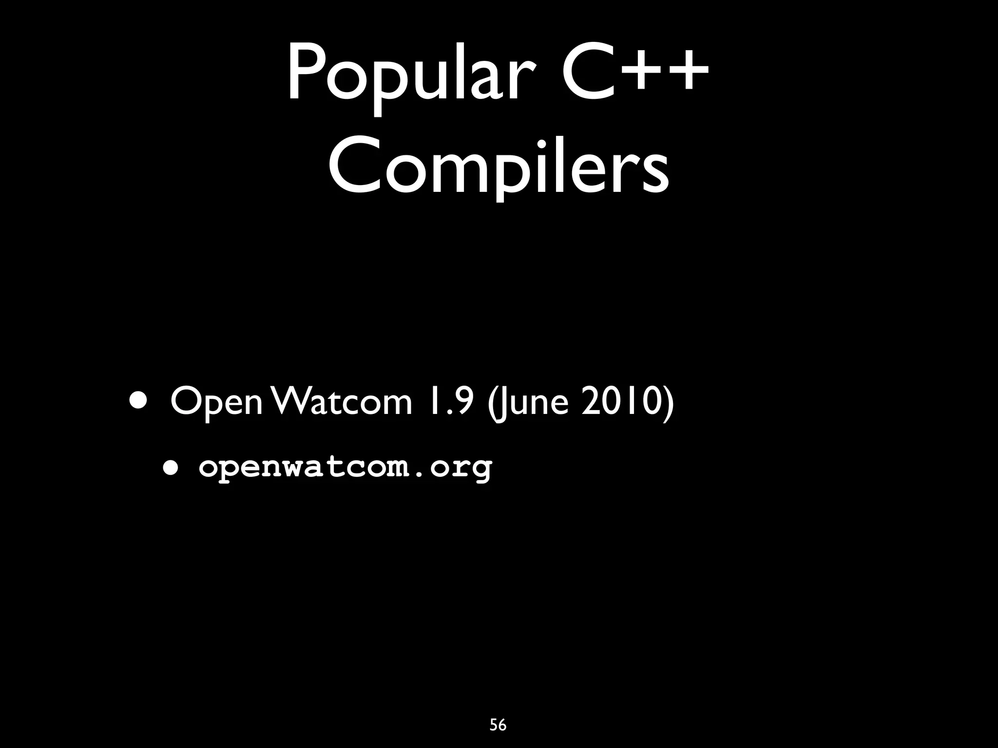 Popular C++
Compilers
56
• Open Watcom 1.9 (June 2010)
• openwatcom.org
 