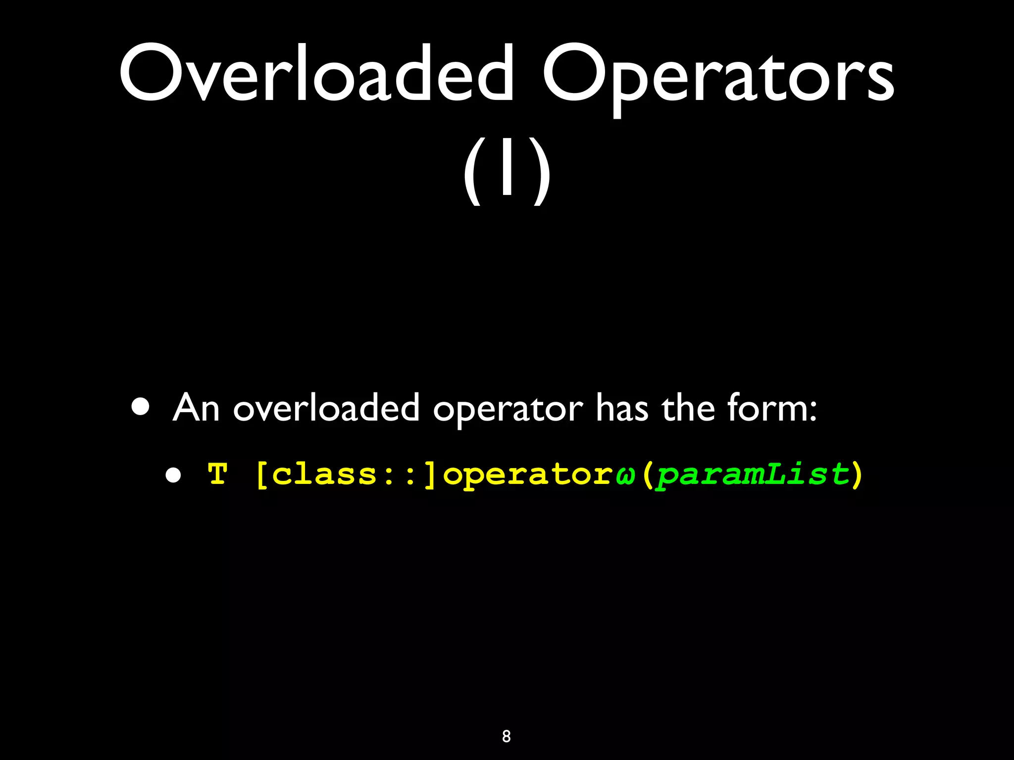 Overloaded Operators
(1)
• An overloaded operator has the form:
• T [class::]operatorω(paramList)
8
 