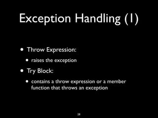 Exception Handling (1)
• Throw Expression:
• raises the exception
• Try Block:
• contains a throw expression or a member
function that throws an exception
28
 