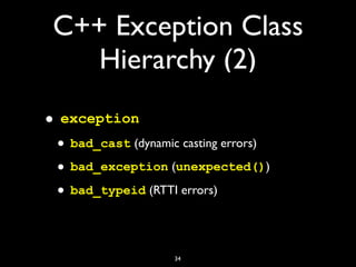 C++ Exception Class
Hierarchy (2)
• exception
• bad_cast (dynamic casting errors)
• bad_exception (unexpected())
• bad_typeid (RTTI errors)
34
 