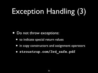 Exception Handling (3)
• Do not throw exceptions:
• to indicate special return values
• in copy constructors and assignment operators
• stroustrup.com/3rd_safe.pdf
36
 