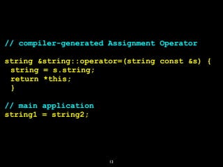 13
// compiler-generated Assignment Operator
string &string::operator=(string const &s) {
string = s.string;
return *this;
}
// main application
string1 = string2;
 