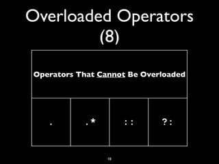 Overloaded Operators
(8)
18
Operators That Cannot Be Overloaded
. .* :: ?:
 