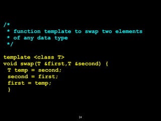 24
/*
* function template to swap two elements
* of any data type
*/
template <class T>
void swap(T &first,T &second) {
T ...