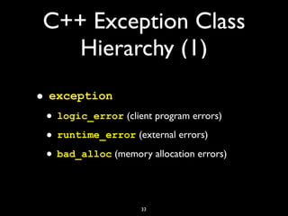 C++ Exception Class
Hierarchy (1)
• exception
• logic_error (client program errors)
• runtime_error (external errors)
• bad_alloc (memory allocation errors)
33
 