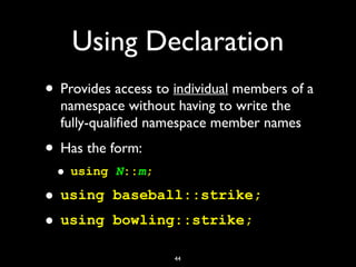 Using Declaration
• Provides access to individual members of a
namespace without having to write the
fully-qualiﬁed namesp...