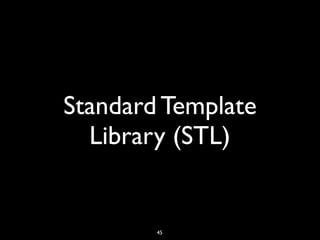 Standard Template
Library (STL)
45
 