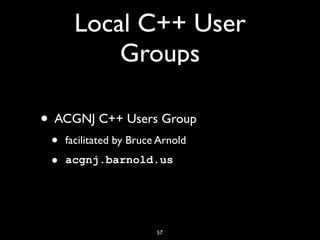 Local C++ User
Groups
• ACGNJ C++ Users Group
• facilitated by Bruce Arnold
• acgnj.barnold.us
57
 