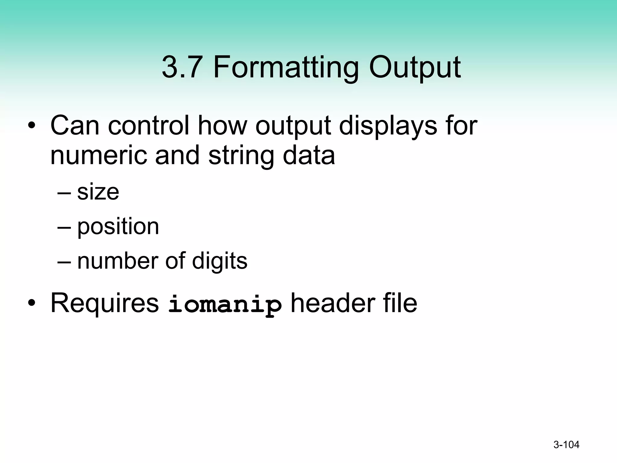 3.7 Formatting Output
• Can control how output displays for
numeric and string data
– size
– position
– number of digits
• Requires iomanip header file
3-104
 