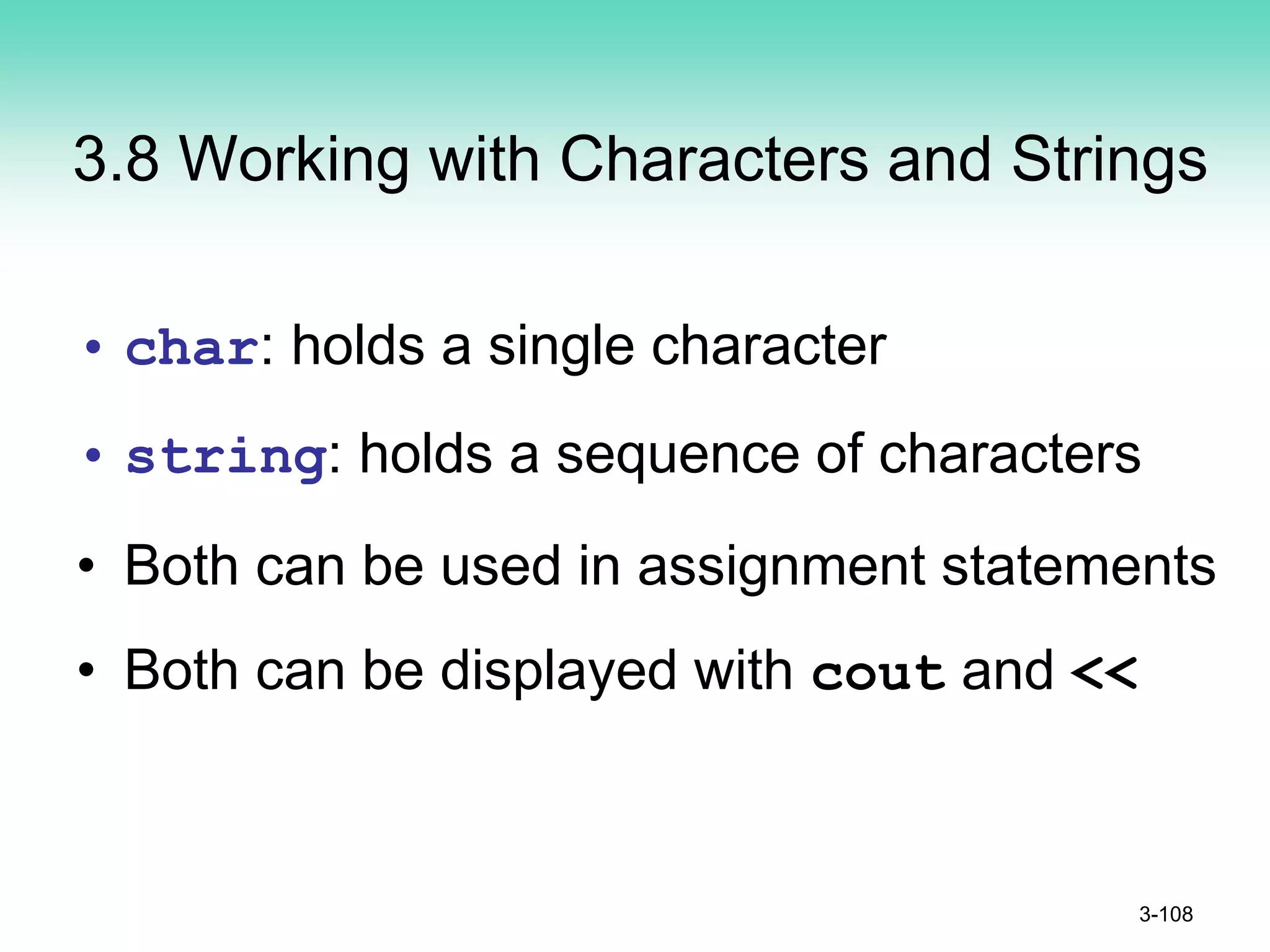 3.8 Working with Characters and Strings
• char: holds a single character
• string: holds a sequence of characters
• Both can be used in assignment statements
• Both can be displayed with cout and <<
3-108
 