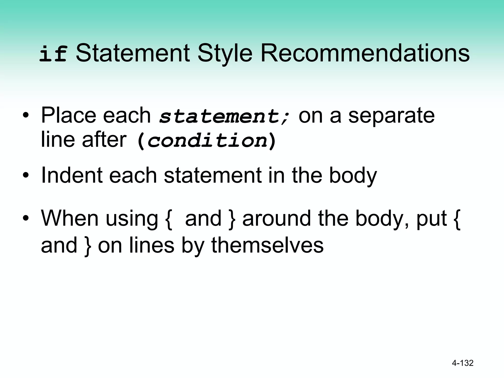 if Statement Style Recommendations
• Place each statement; on a separate
line after (condition)
• Indent each statement in the body
• When using { and } around the body, put {
and } on lines by themselves
4-132
 