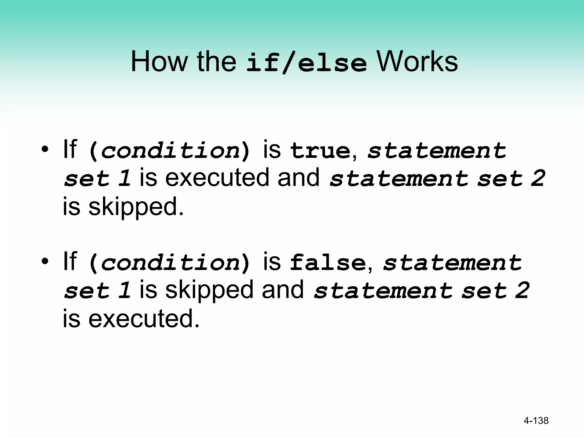 How the if/else Works
• If (condition) is true, statement
set 1 is executed and statement set 2
is skipped.
• If (condition) is false, statement
set 1 is skipped and statement set 2
is executed.
4-138
 