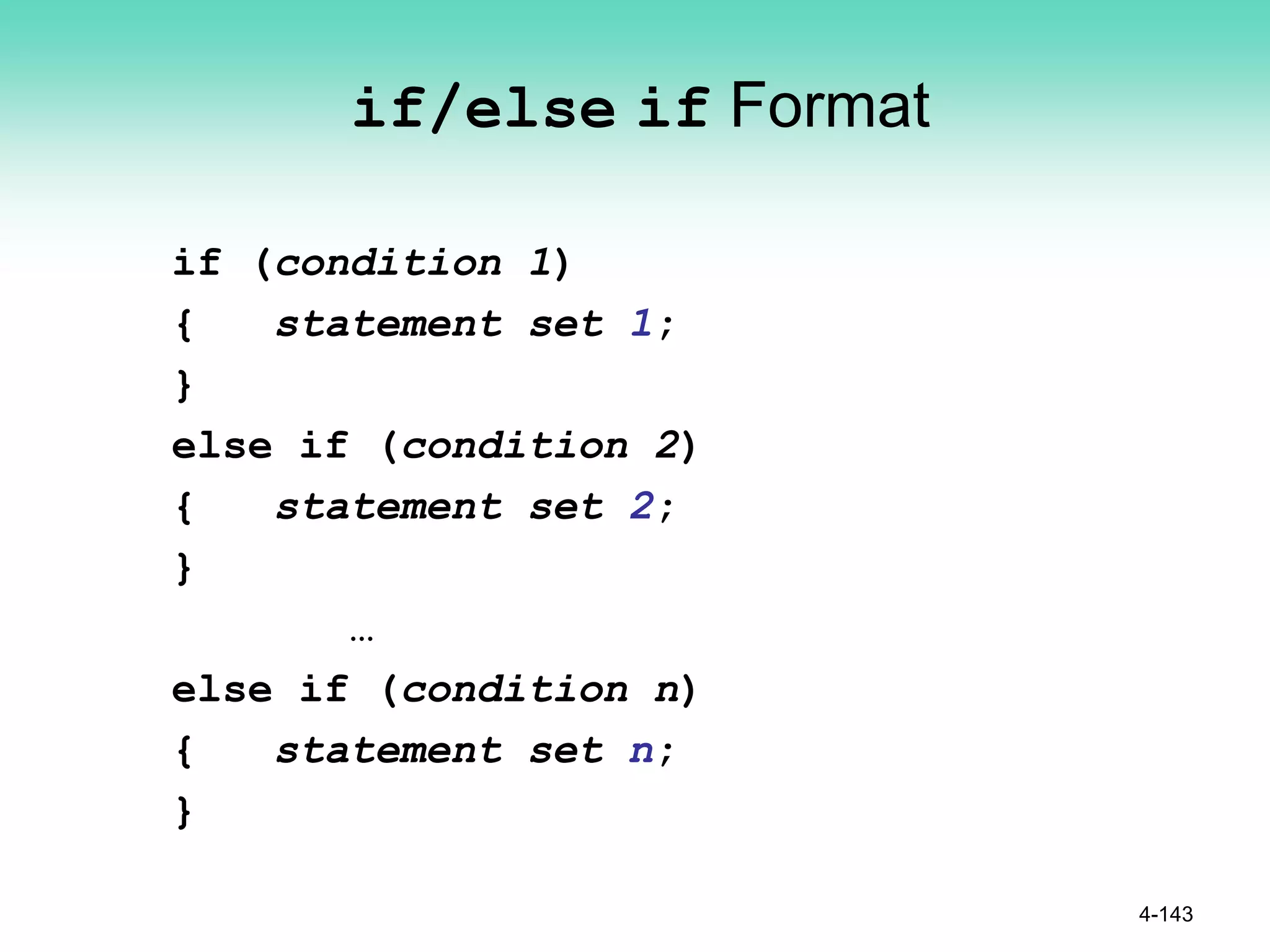if/else if Format
if (condition 1)
{ statement set 1;
}
else if (condition 2)
{ statement set 2;
}
…
else if (condition n)
{ statement set n;
}
4-143
 