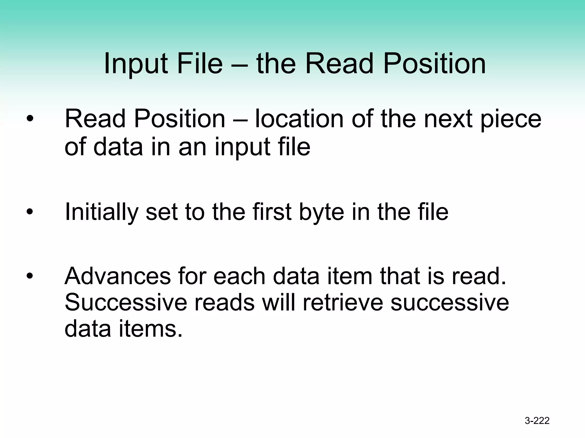 Input File – the Read Position
• Read Position – location of the next piece
of data in an input file
• Initially set to the first byte in the file
• Advances for each data item that is read.
Successive reads will retrieve successive
data items.
3-222
 