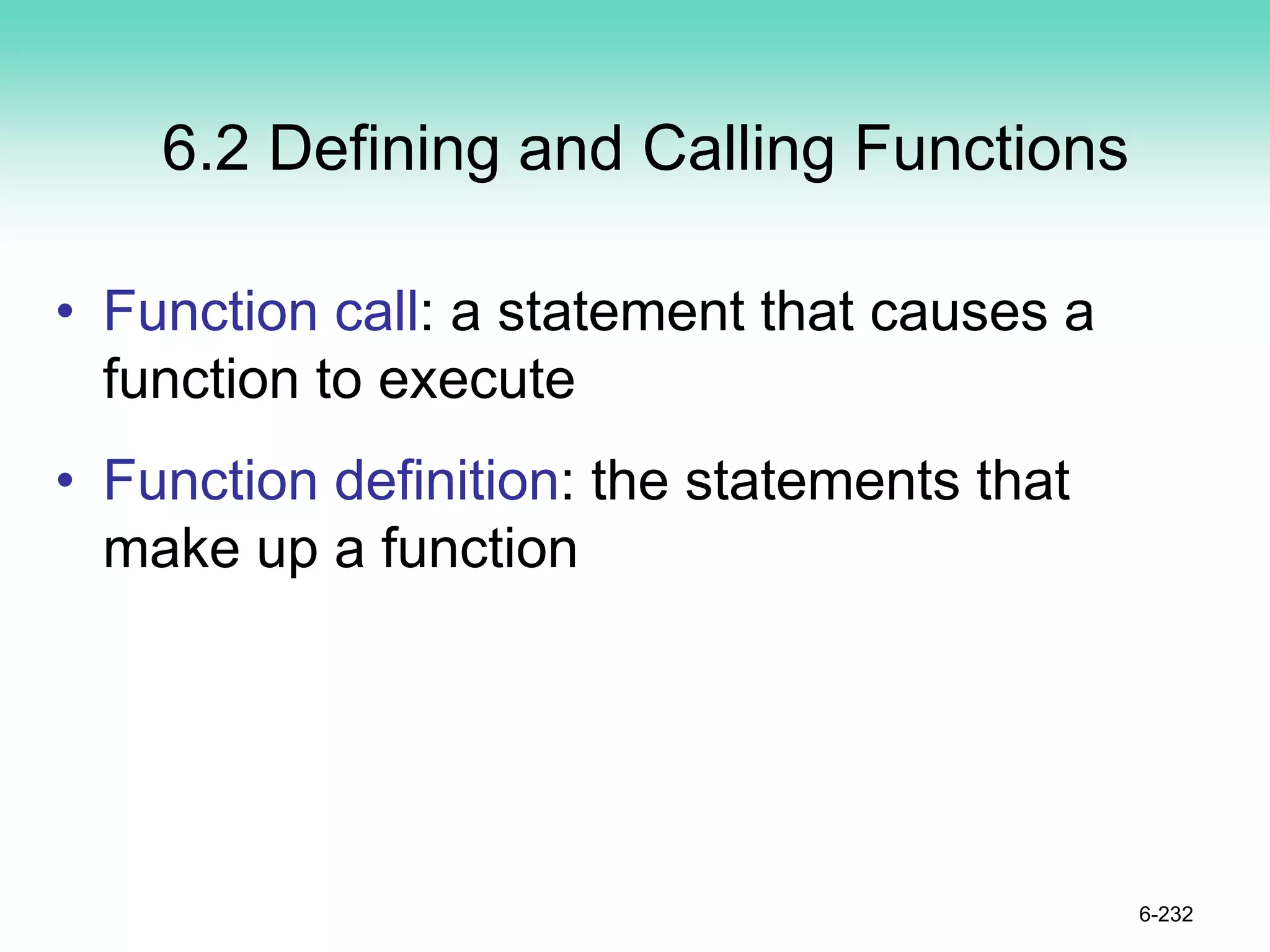 6.2 Defining and Calling Functions
• Function call: a statement that causes a
function to execute
• Function definition: the statements that
make up a function
6-232
 