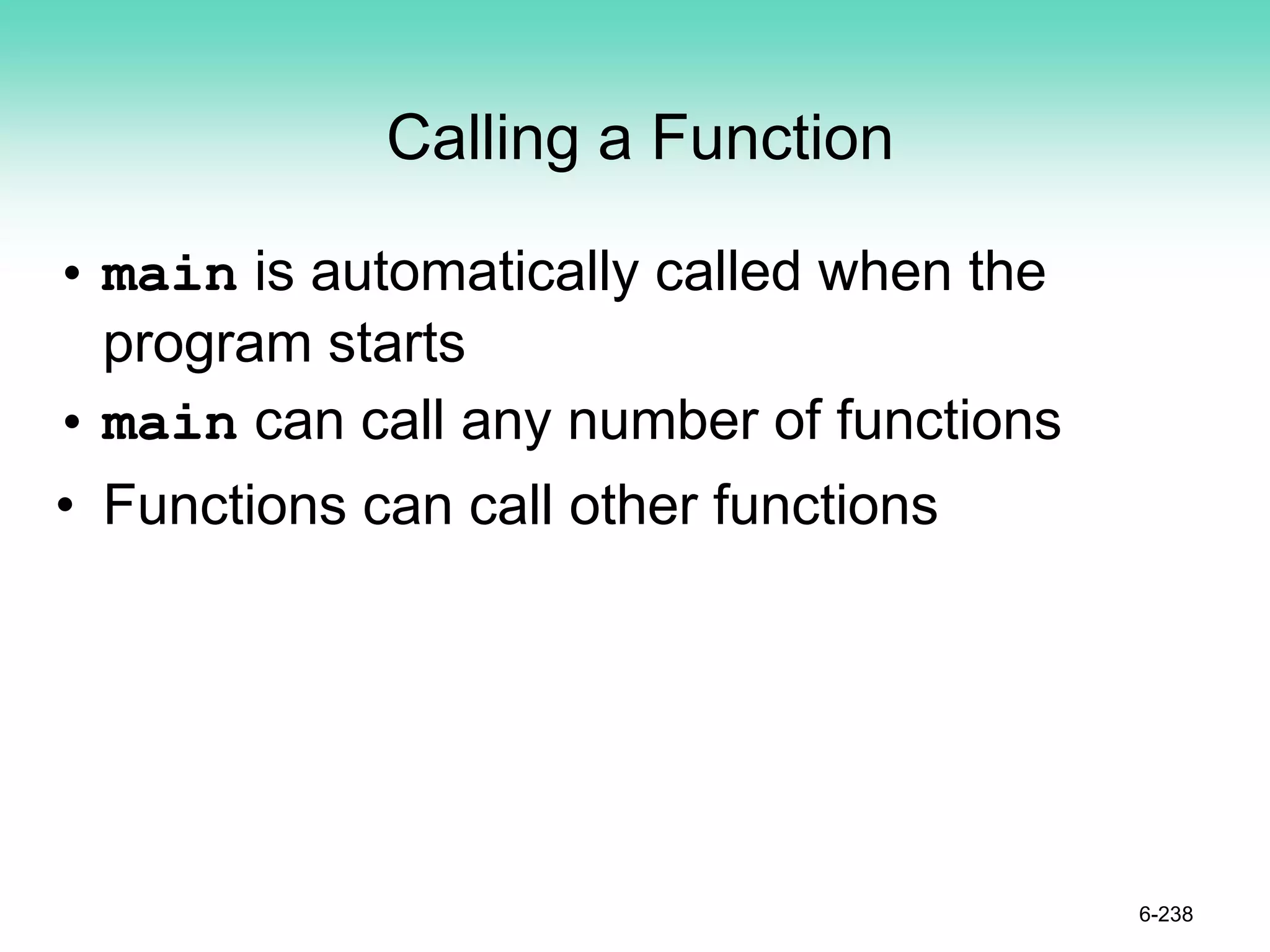 Calling a Function
• main is automatically called when the
program starts
• main can call any number of functions
• Functions can call other functions
6-238
 