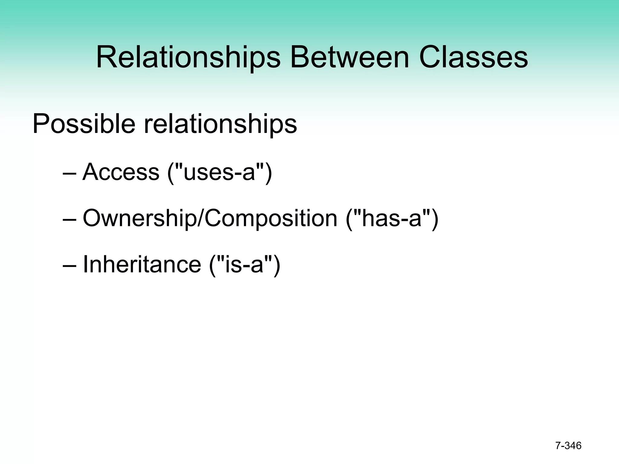 Relationships Between Classes
Possible relationships
– Access ("uses-a")
– Ownership/Composition ("has-a")
– Inheritance ("is-a")
7-346
 