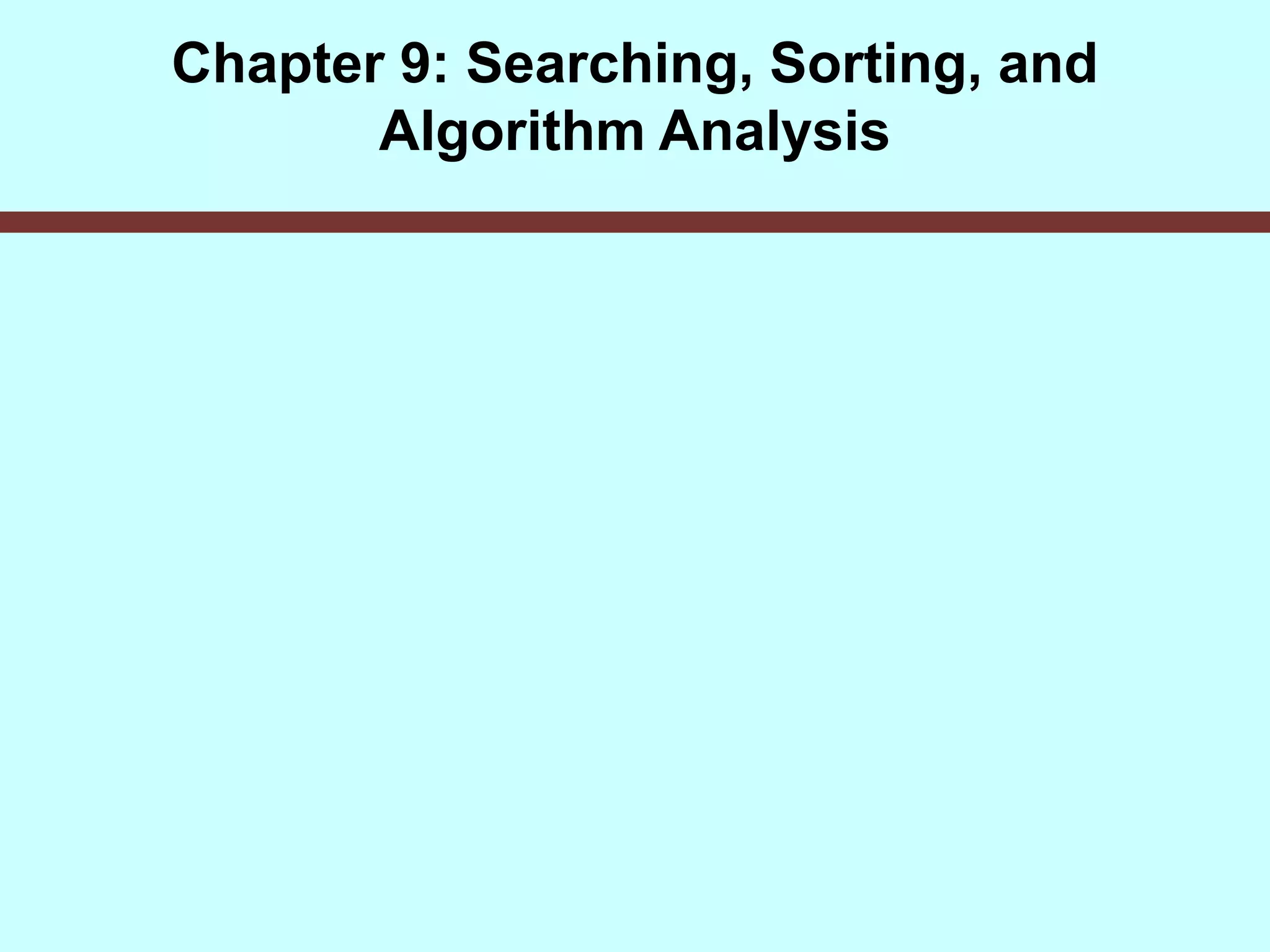 Chapter 9: Searching, Sorting, and
Algorithm Analysis
 