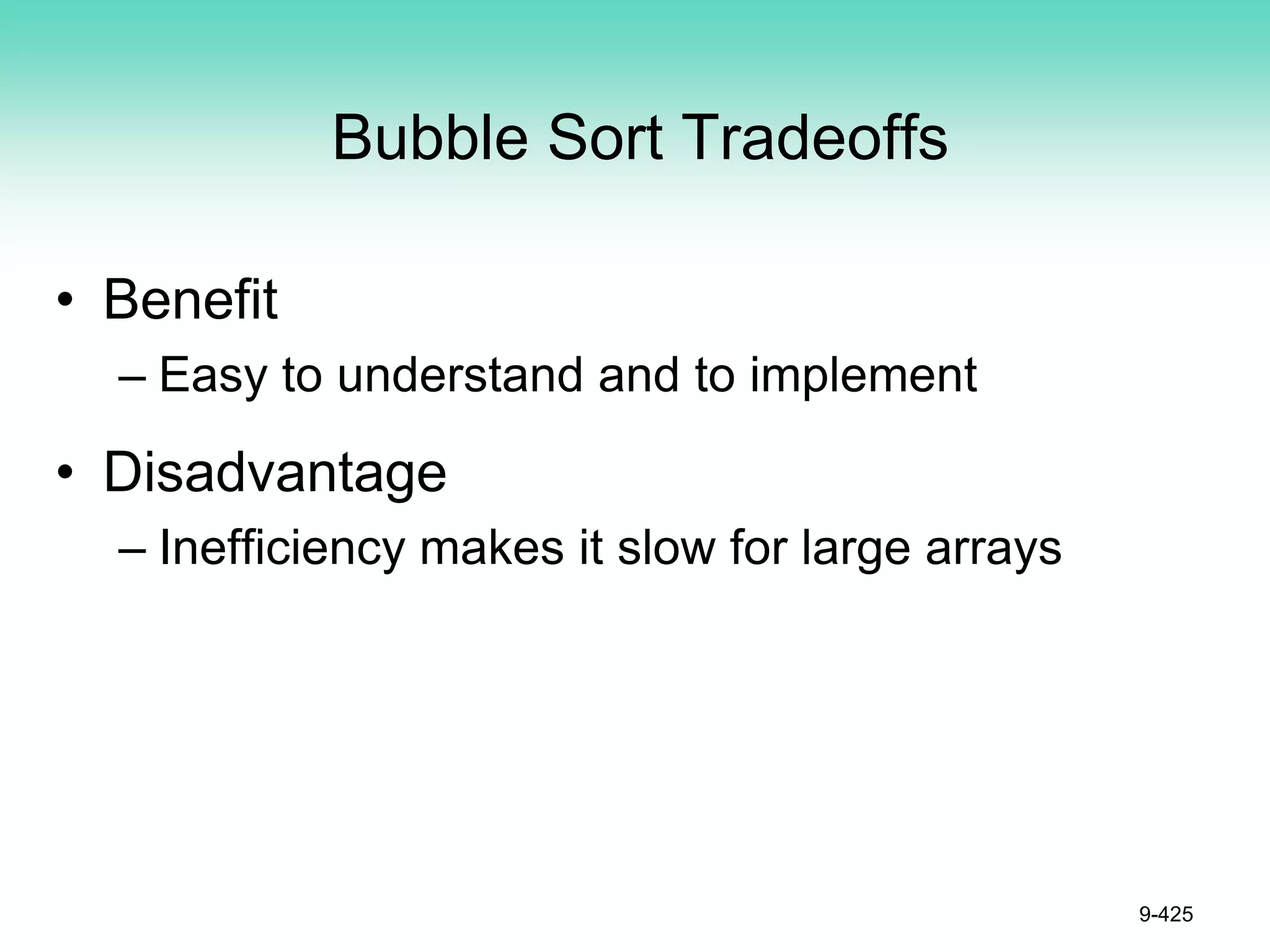Bubble Sort Tradeoffs
• Benefit
– Easy to understand and to implement
• Disadvantage
– Inefficiency makes it slow for large arrays
9-425
 