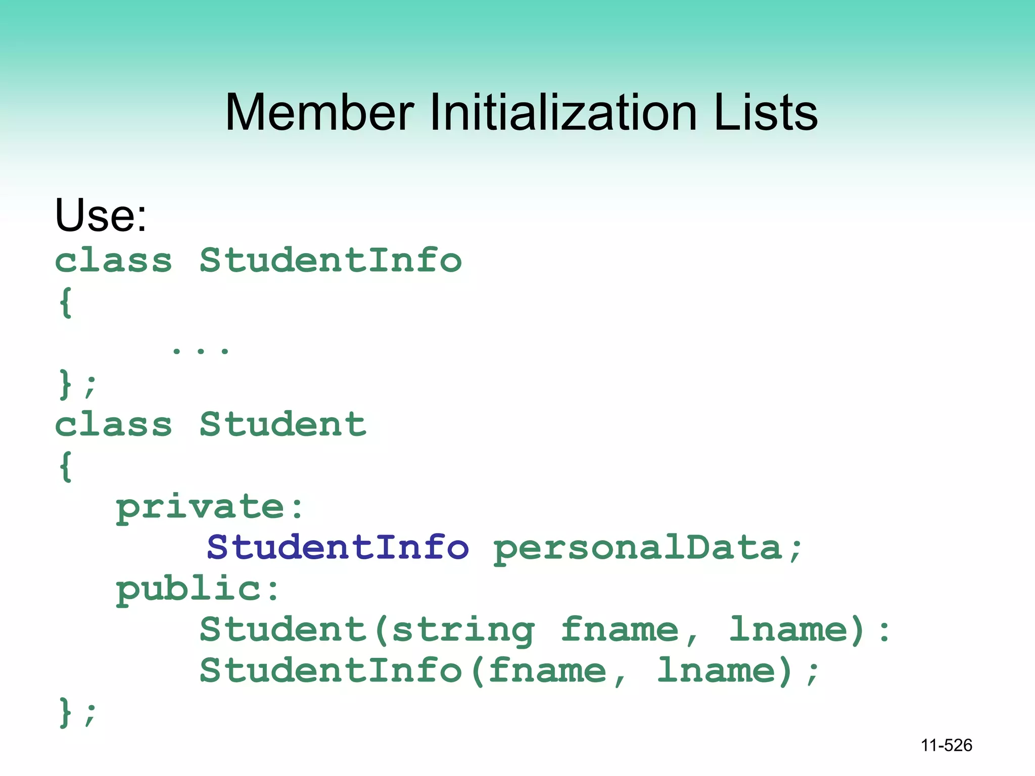 Member Initialization Lists
Use:
class StudentInfo
{
...
};
class Student
{
private:
StudentInfo personalData;
public:
Student(string fname, lname):
StudentInfo(fname, lname);
};
11-526
 