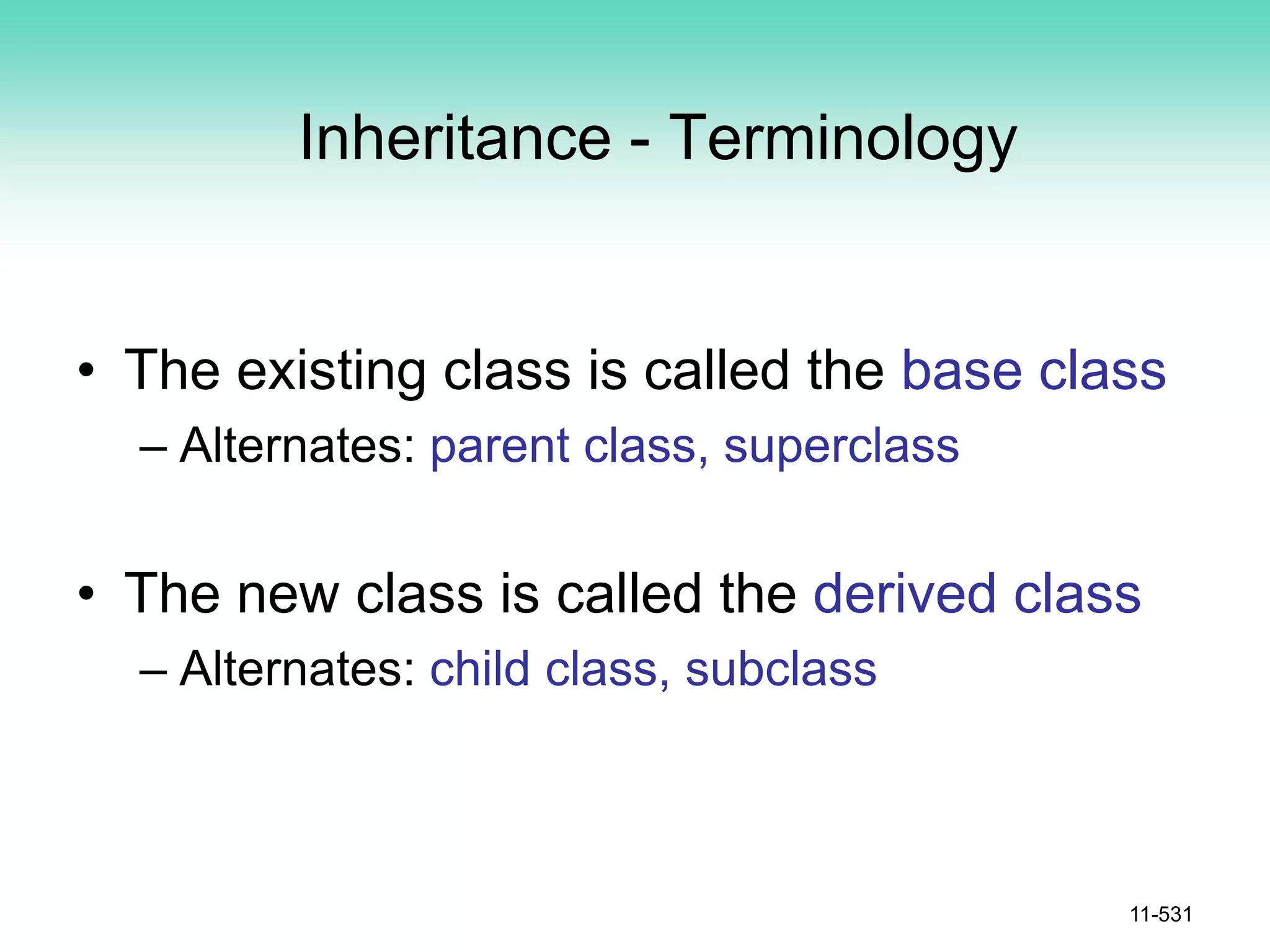 Inheritance - Terminology
• The existing class is called the base class
– Alternates: parent class, superclass
• The new class is called the derived class
– Alternates: child class, subclass
11-531
 