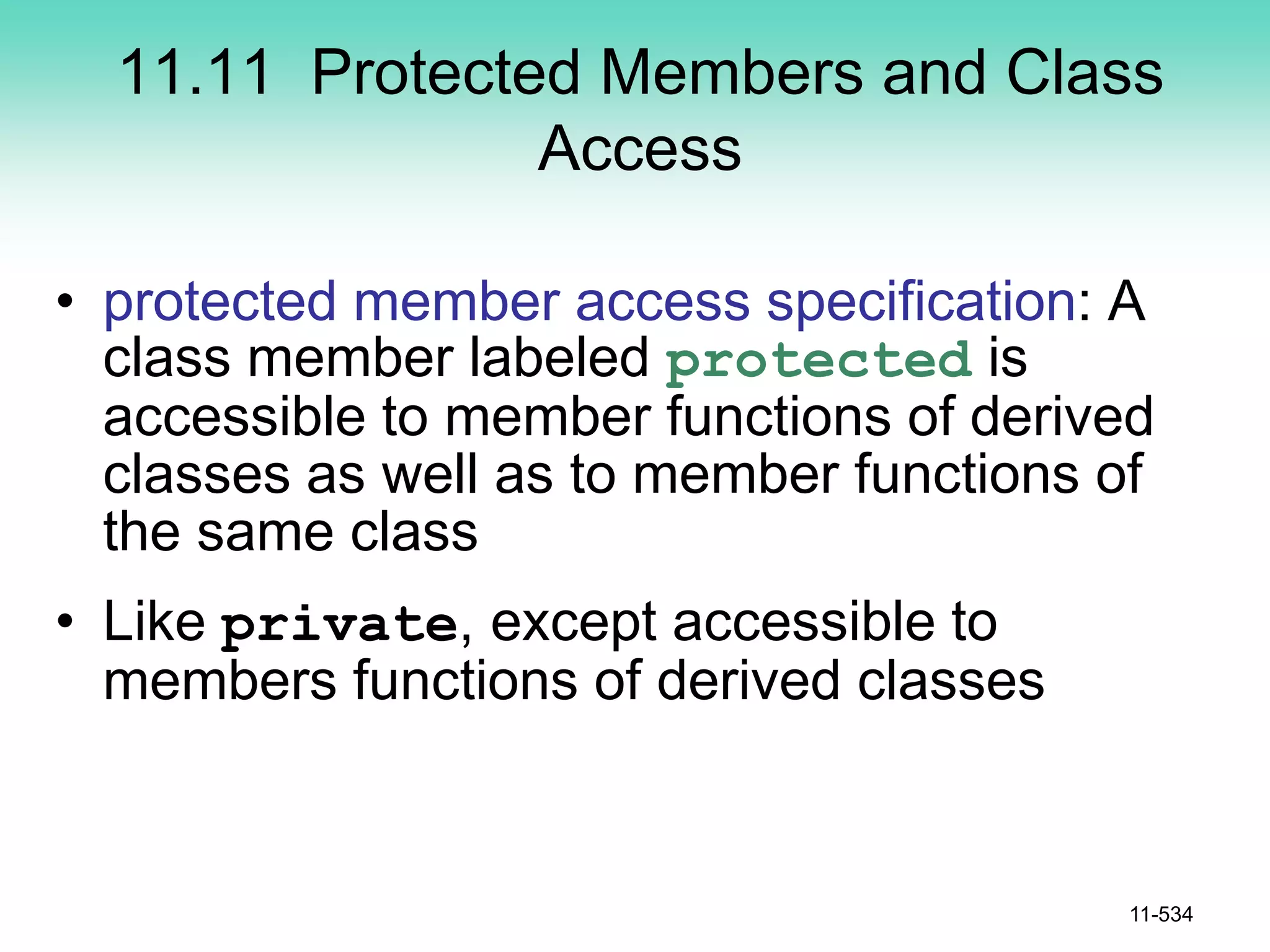 11.11 Protected Members and Class
Access
• protected member access specification: A
class member labeled protected is
accessible to member functions of derived
classes as well as to member functions of
the same class
• Like private, except accessible to
members functions of derived classes
11-534
 