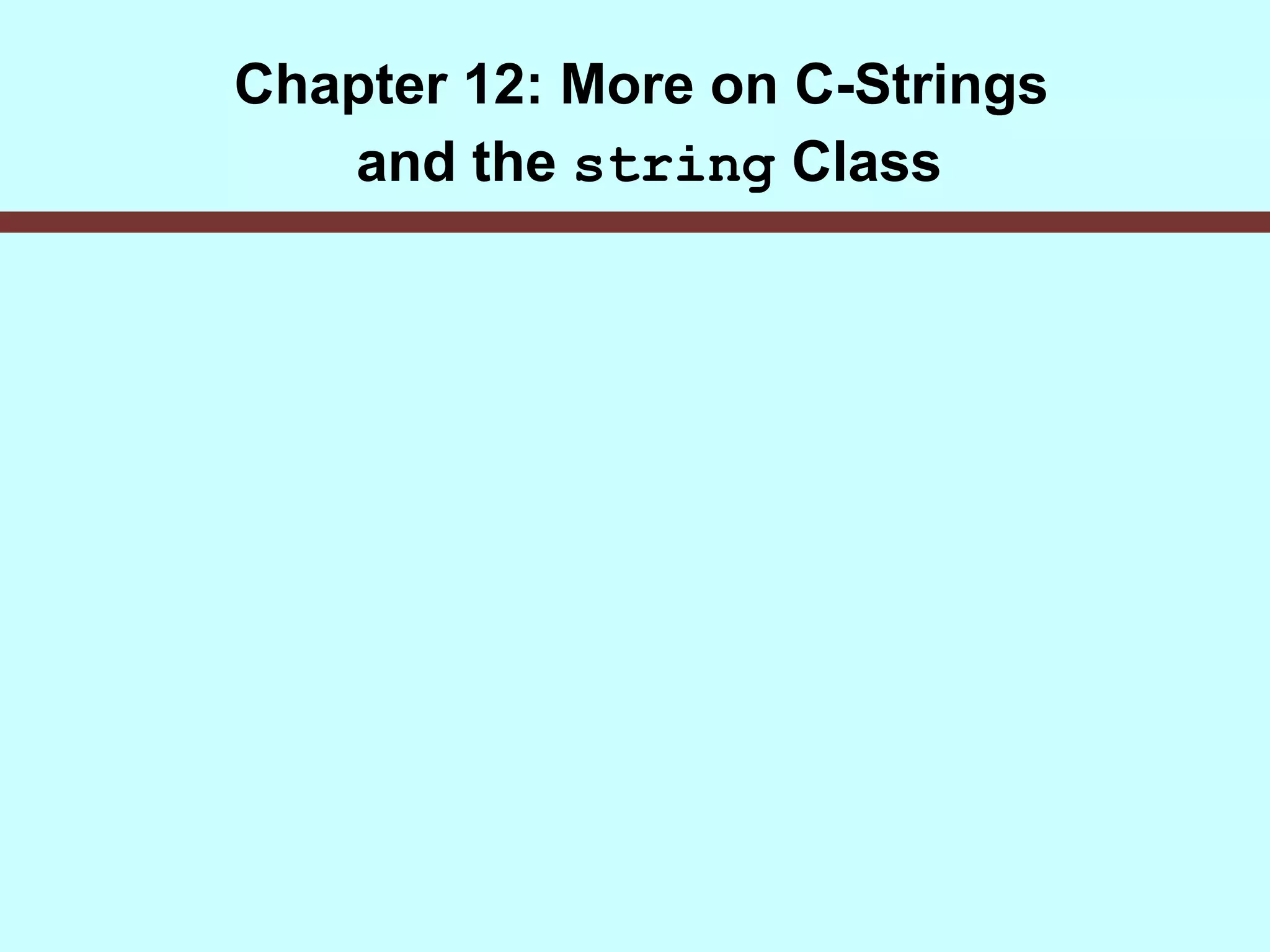 Chapter 12: More on C-Strings
and the string Class
 