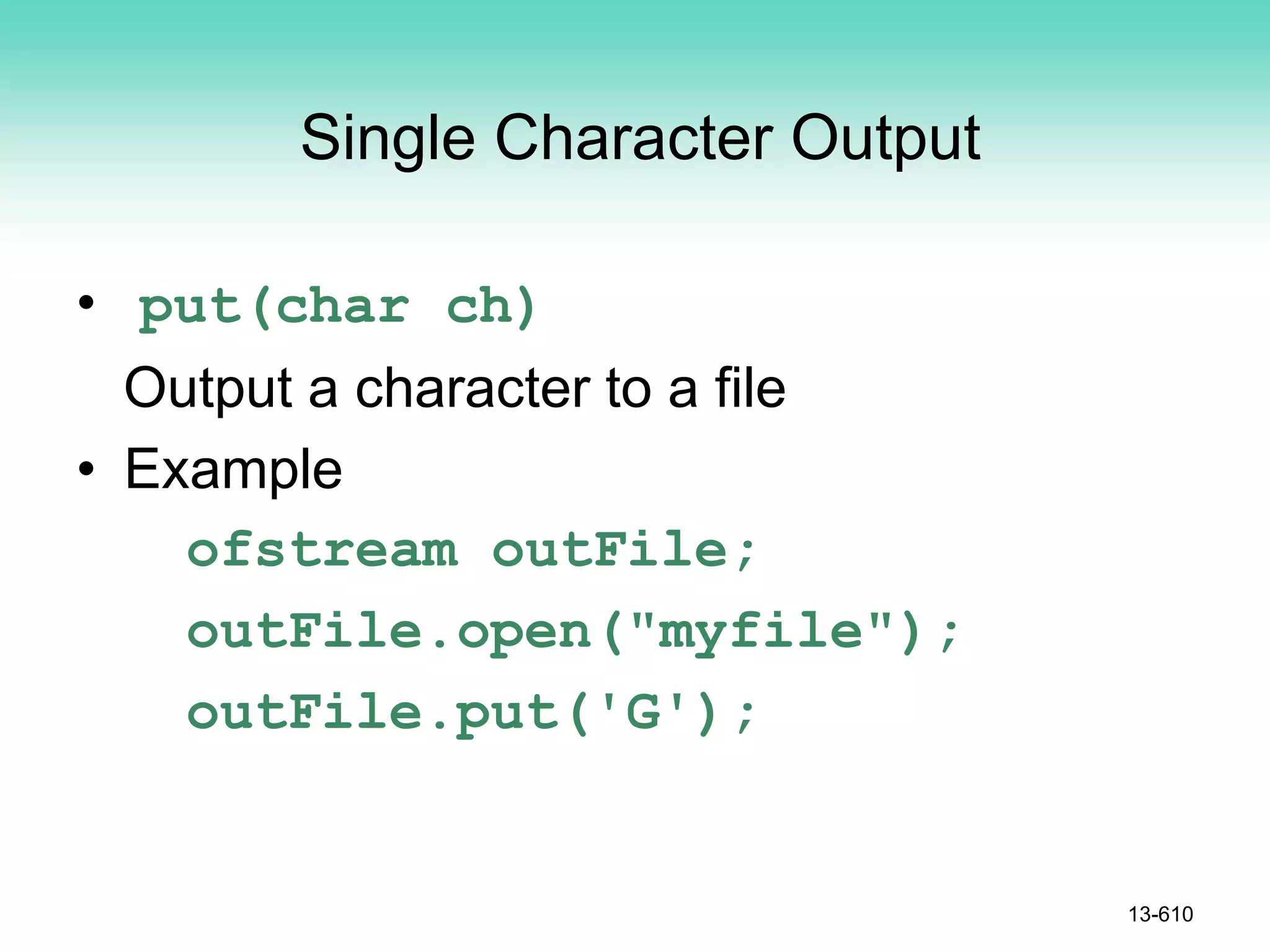 Single Character Output
• put(char ch)
Output a character to a file
• Example
ofstream outFile;
outFile.open("myfile");
outFile.put('G');
13-610
 