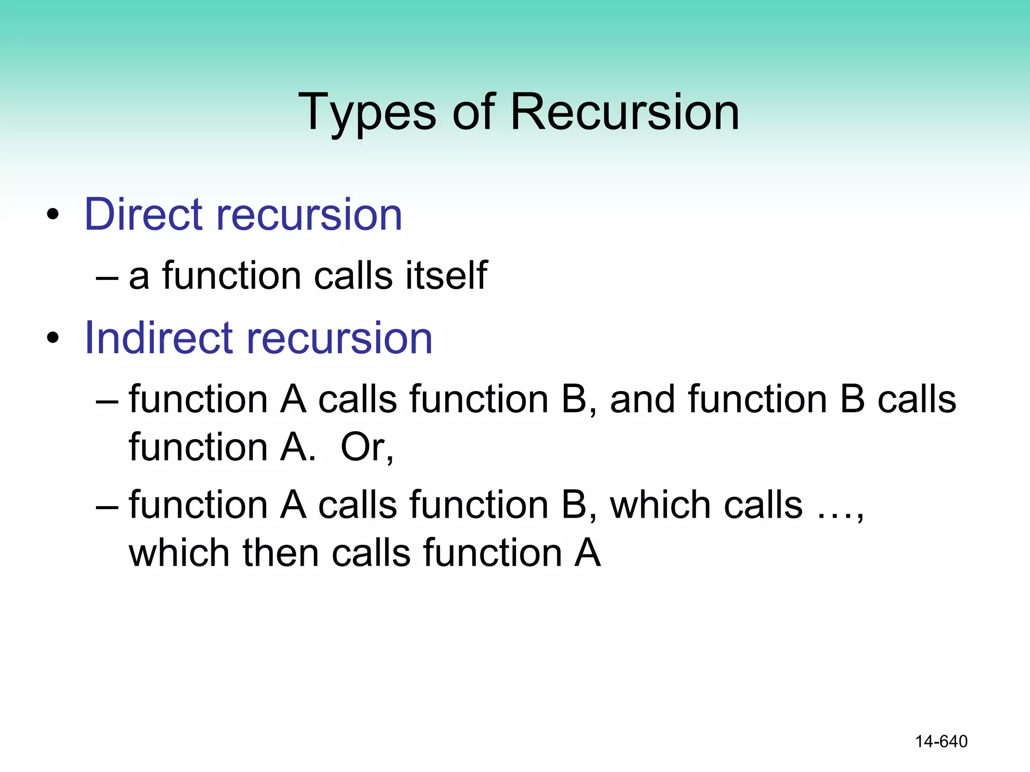 Types of Recursion
• Direct recursion
– a function calls itself
• Indirect recursion
– function A calls function B, and function B calls
function A. Or,
– function A calls function B, which calls …,
which then calls function A
14-640
 