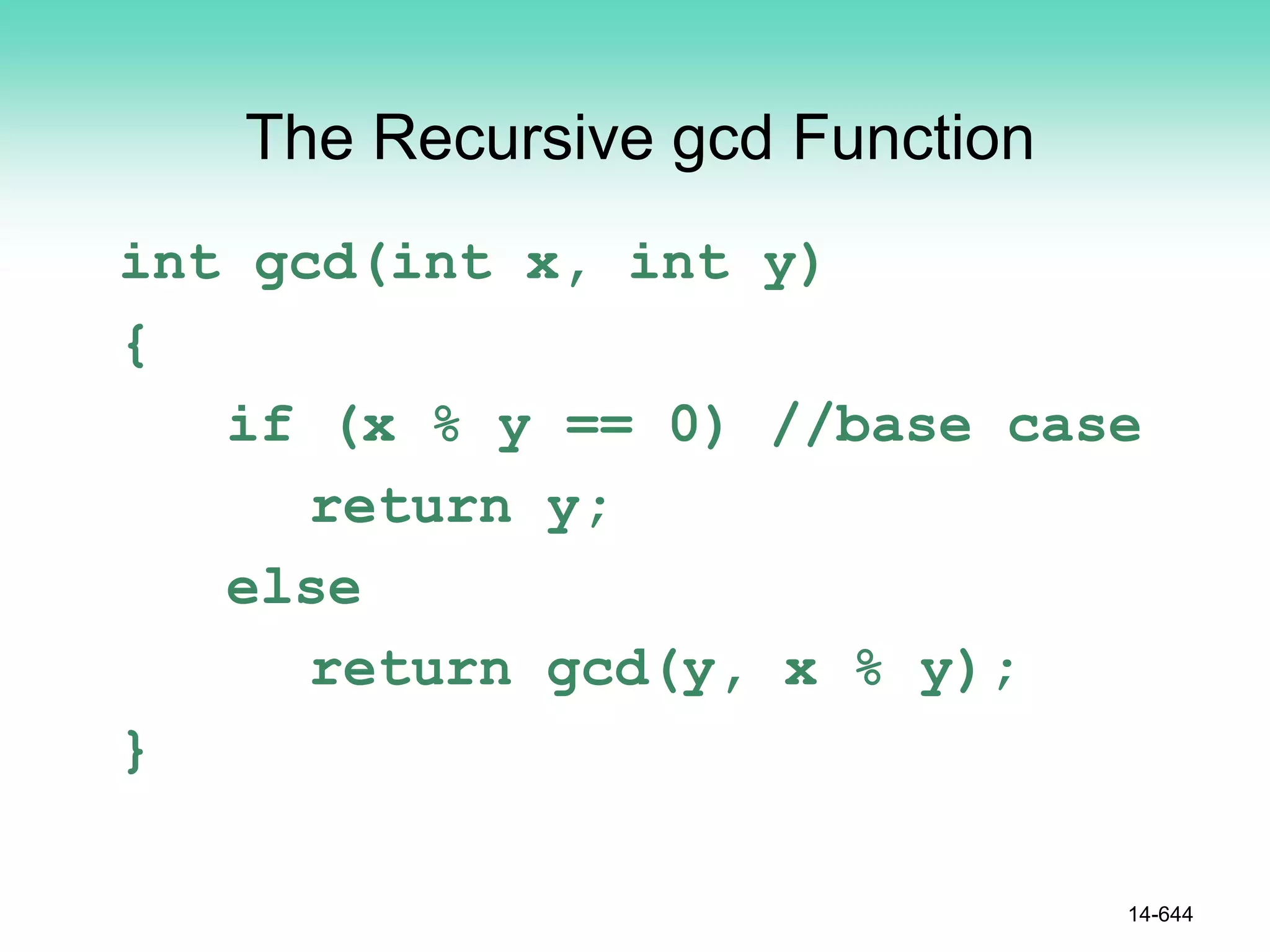 The Recursive gcd Function
int gcd(int x, int y)
{
if (x % y == 0) //base case
return y;
else
return gcd(y, x % y);
}
14-644
 