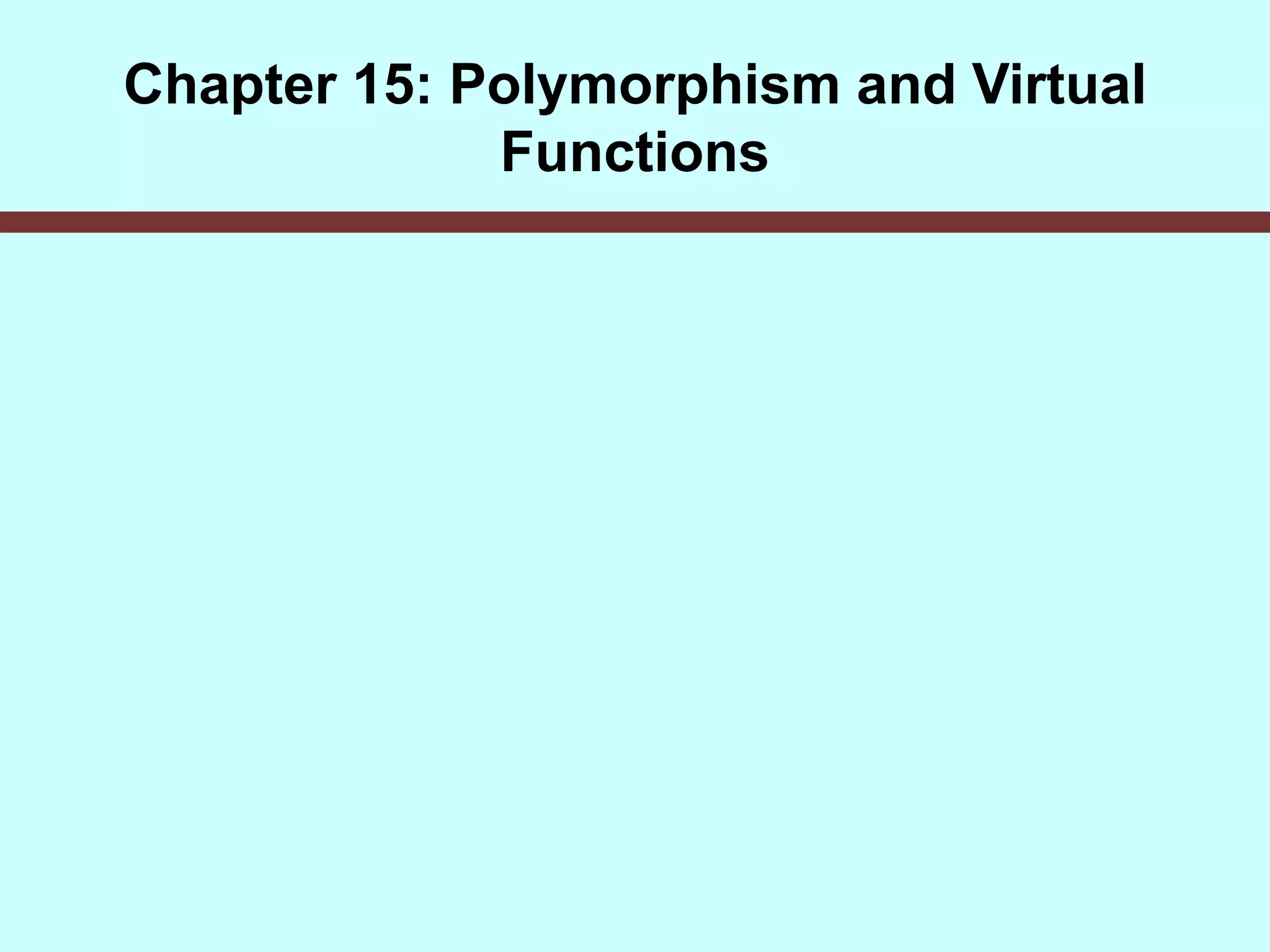 Chapter 15: Polymorphism and Virtual
Functions
 
