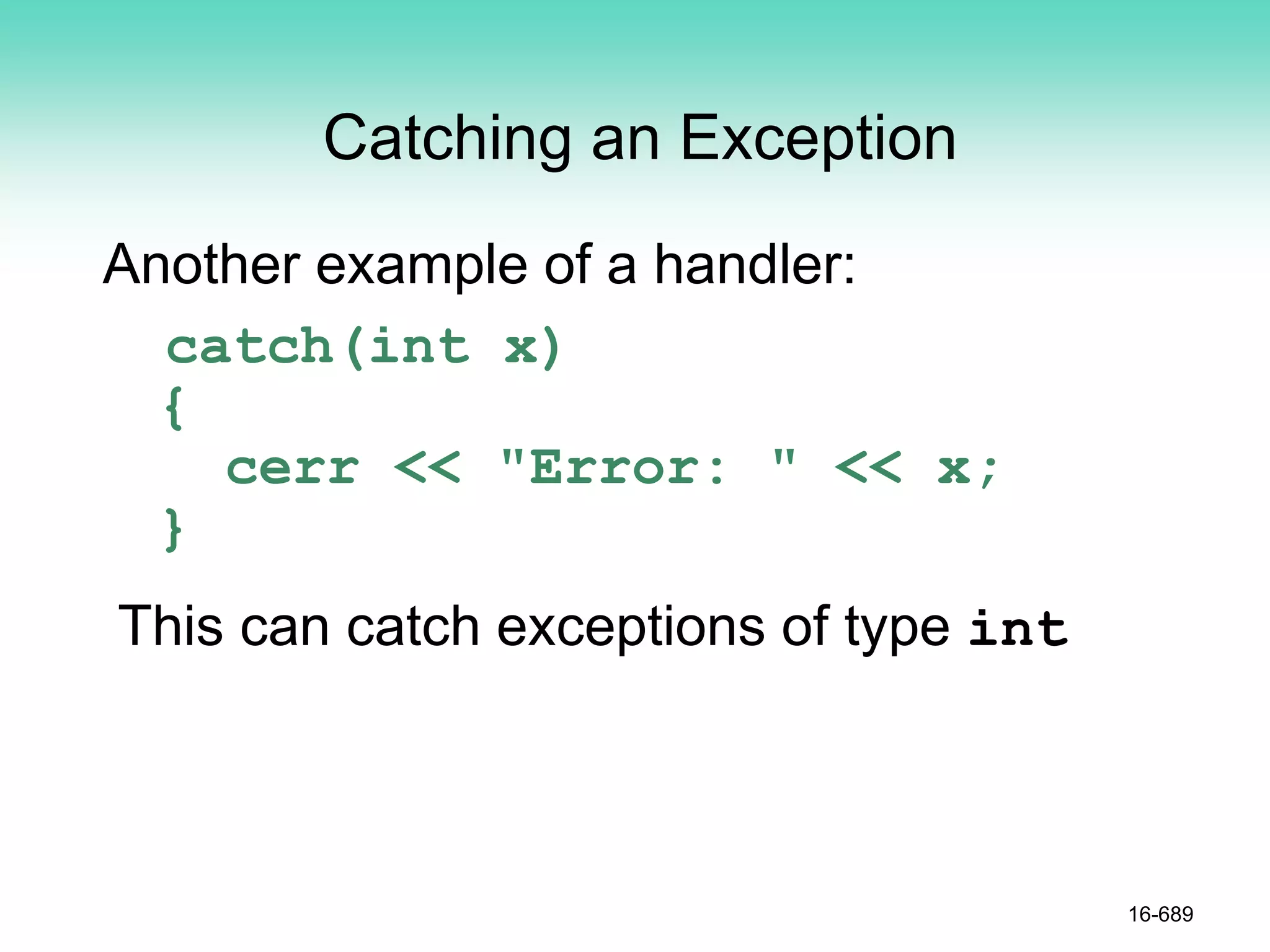 Catching an Exception
Another example of a handler:
catch(int x)
{
cerr << "Error: " << x;
}
This can catch exceptions of type int
16-689
 