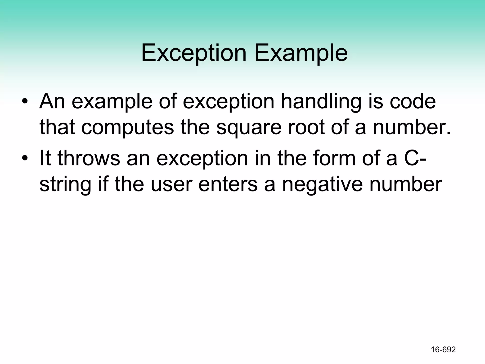 Exception Example
• An example of exception handling is code
that computes the square root of a number.
• It throws an exception in the form of a C-
string if the user enters a negative number
16-692
 