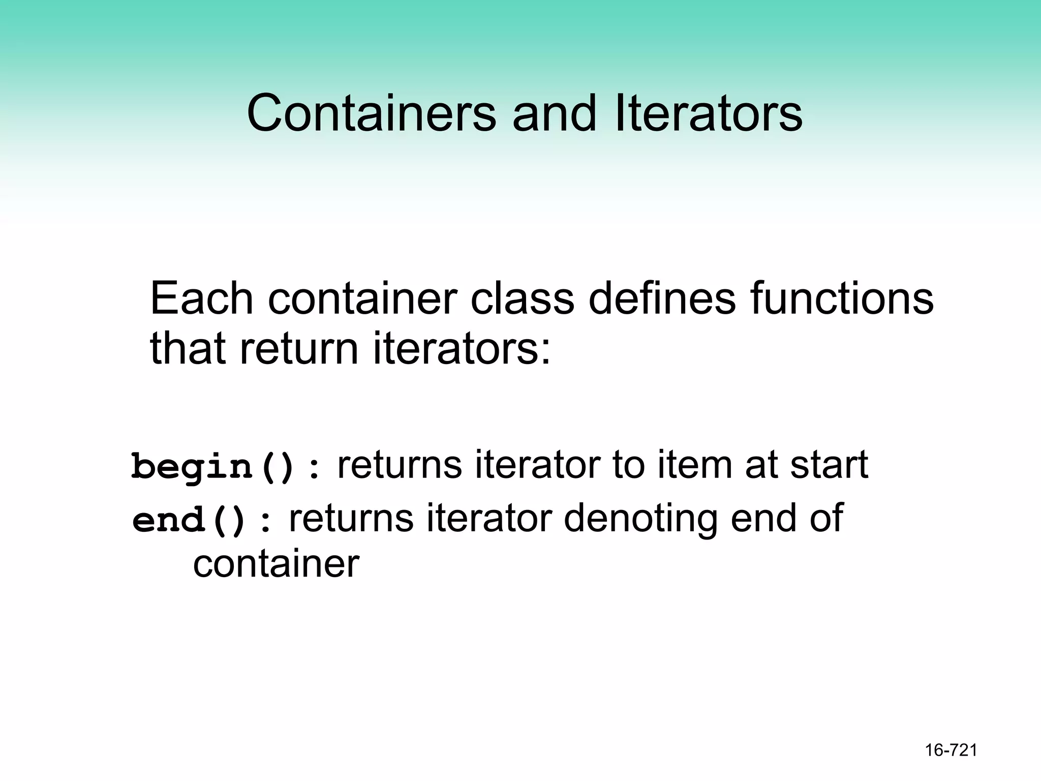 Containers and Iterators
Each container class defines functions
that return iterators:
begin(): returns iterator to item at start
end(): returns iterator denoting end of
container
16-721
 